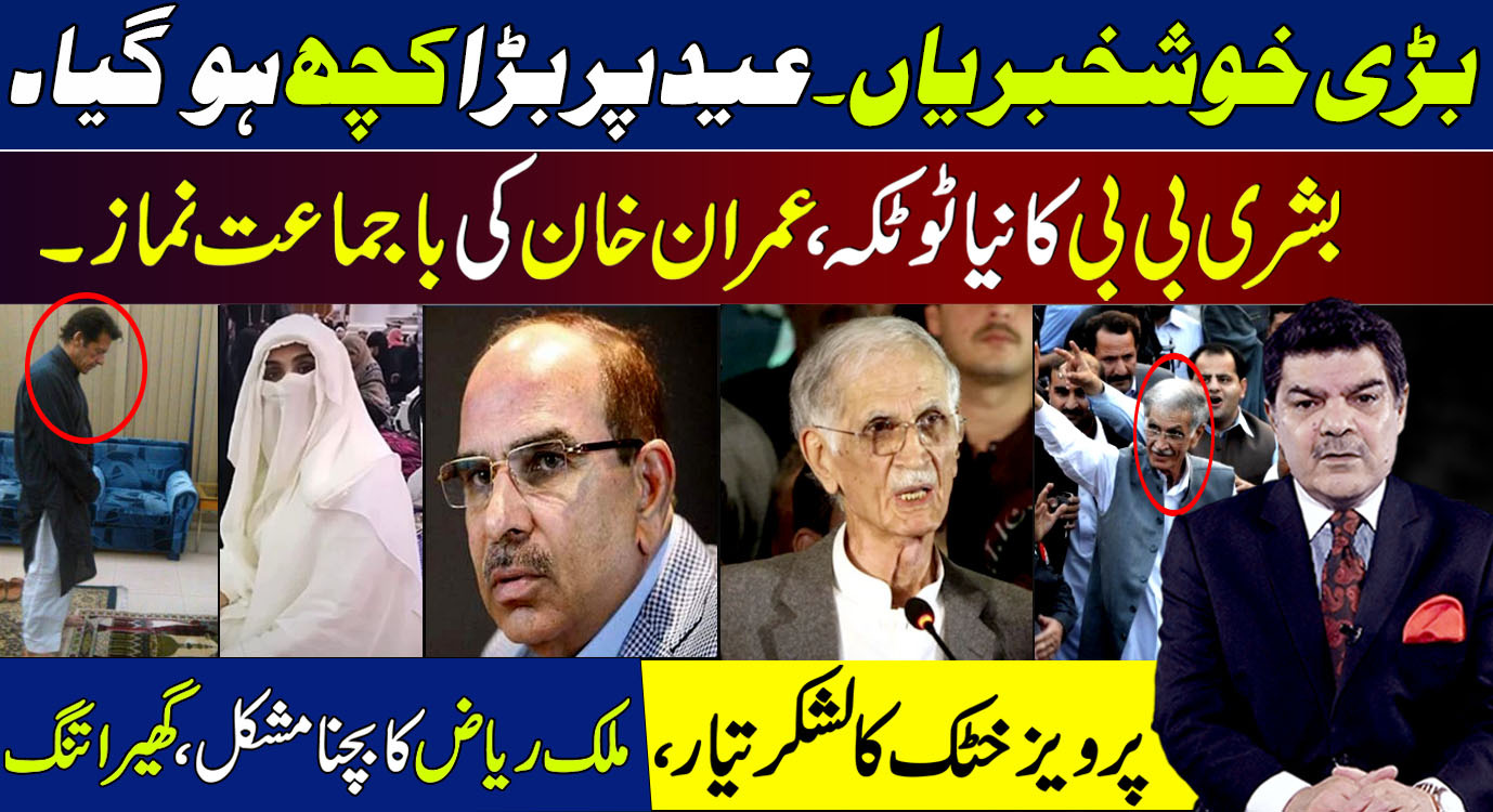 بڑی خوشخبریاں ،عید پر بڑا کچھ ہو گیا۔ بشری بی بی کا نیا ٹوٹکہ، پرویز خٹک کا لشکر تیار