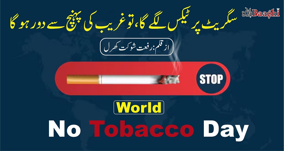 سگریٹ پر ٹیکس لگے گا تو غریب کی پہنچ سے دور ہو گا،تحریر:رفعت شوکت کھرل