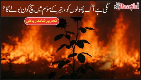 لگی ہے آگ پھولوں کو، جبر کے موسم میں سچ کون بولے گا؟